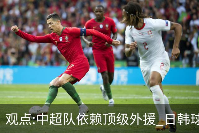 观点:中超队依赖顶级外援 日韩球队更懂阅读比赛